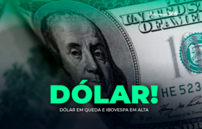 Dólar em Queda e Ibovespa em Alta